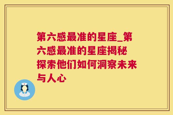 第六感最准的星座_第六感最准的星座揭秘 探索他们如何洞察未来与人心