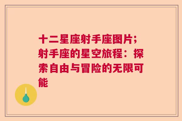 十二星座射手座图片;射手座的星空旅程：探索自由与冒险的无限可能