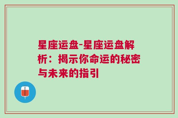 星座运盘-星座运盘解析：揭示你命运的秘密与未来的指引