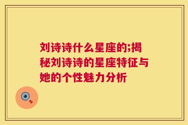 刘诗诗什么星座的;揭秘刘诗诗的星座特征与她的个性魅力分析