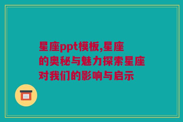 星座ppt模板,星座的奥秘与魅力探索星座对我们的影响与启示