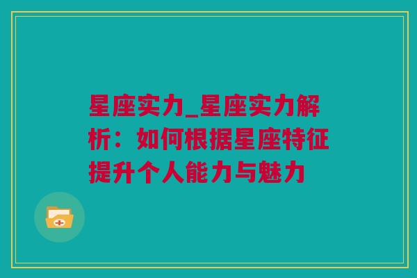 星座实力_星座实力解析：如何根据星座特征提升个人能力与魅力