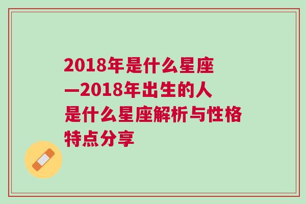 2018年是什么星座—2018年出生的人是什么星座解析与性格特点分享