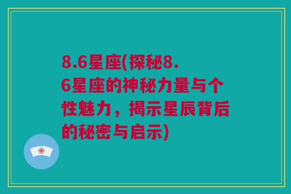 8.6星座(探秘8.6星座的神秘力量与个性魅力，揭示星辰背后的秘密与启示)