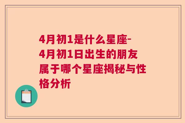 4月初1是什么星座-4月初1日出生的朋友属于哪个星座揭秘与性格分析