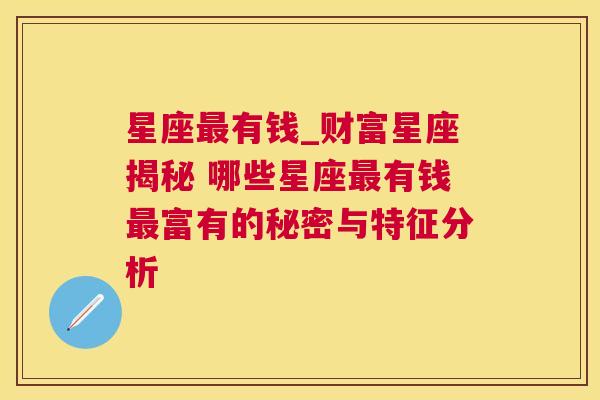 星座最有钱_财富星座揭秘 哪些星座最有钱最富有的秘密与特征分析