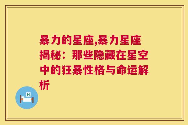 暴力的星座,暴力星座揭秘：那些隐藏在星空中的狂暴性格与命运解析