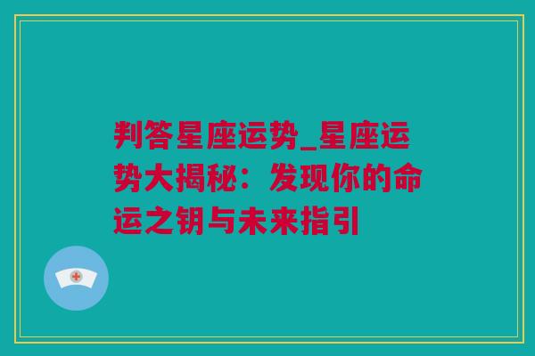 判答星座运势_星座运势大揭秘：发现你的命运之钥与未来指引