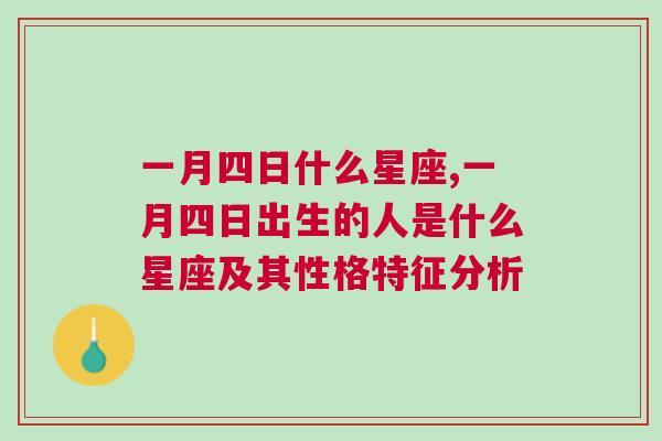 一月四日什么星座,一月四日出生的人是什么星座及其性格特征分析