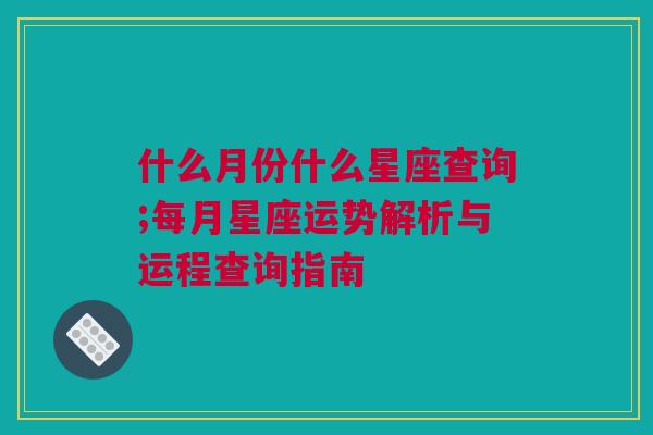 什么月份什么星座查询;每月星座运势解析与运程查询指南