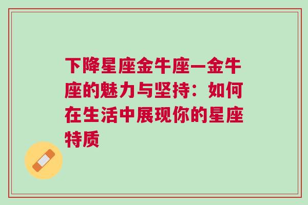 下降星座金牛座—金牛座的魅力与坚持：如何在生活中展现你的星座特质