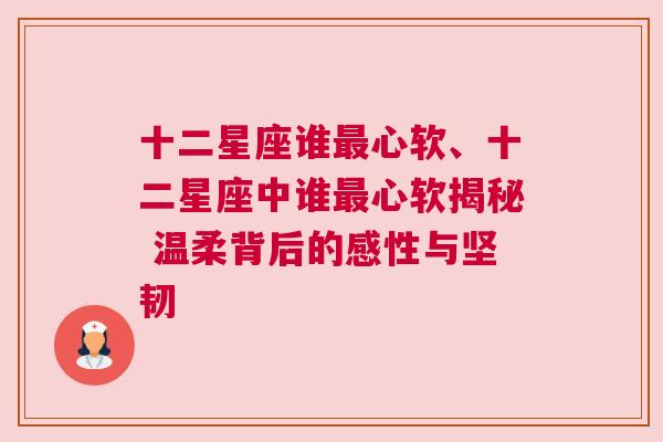 十二星座谁最心软、十二星座中谁最心软揭秘 温柔背后的感性与坚韧