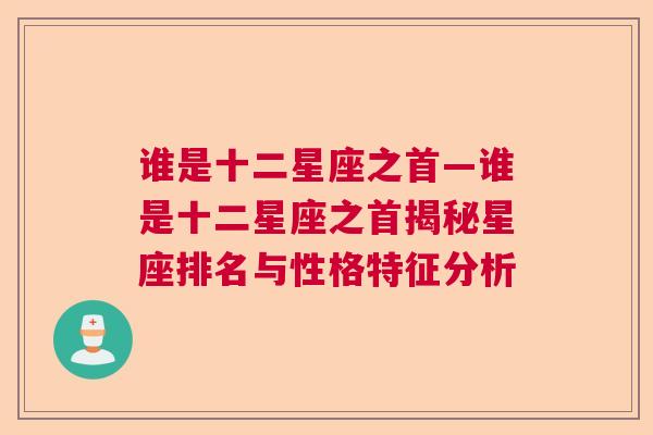 谁是十二星座之首—谁是十二星座之首揭秘星座排名与性格特征分析