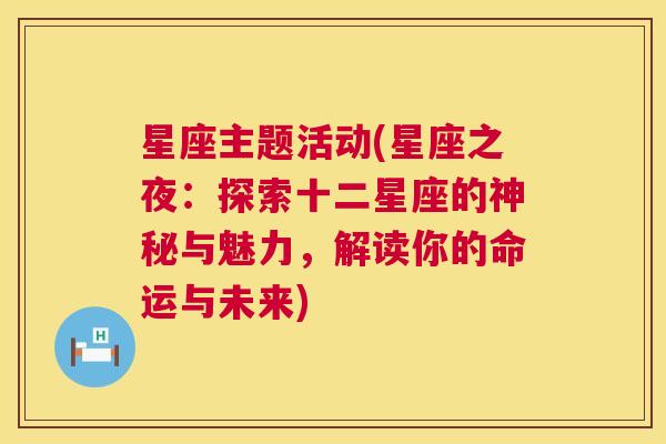 星座主题活动(星座之夜：探索十二星座的神秘与魅力，解读你的命运与未来)