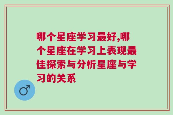 哪个星座学习最好,哪个星座在学习上表现最佳探索与分析星座与学习的关系