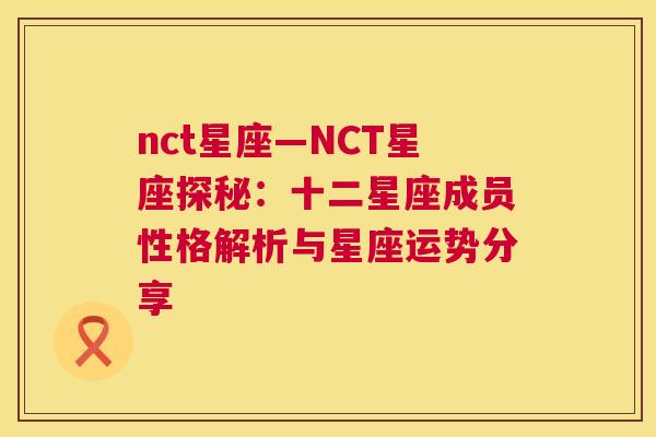 nct星座—NCT星座探秘：十二星座成员性格解析与星座运势分享