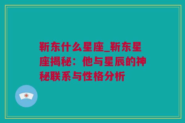靳东什么星座_靳东星座揭秘：他与星辰的神秘联系与性格分析