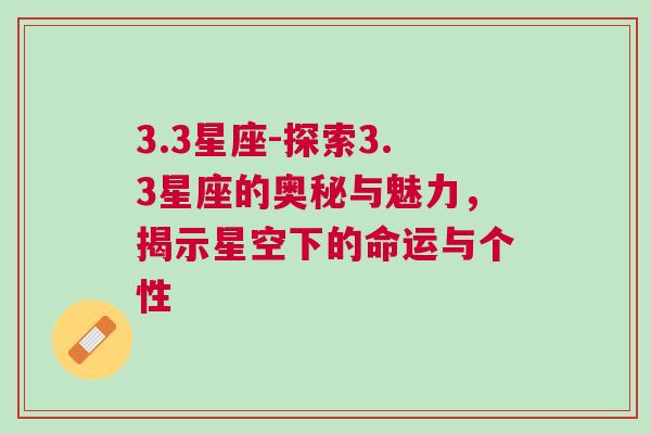 3.3星座-探索3.3星座的奥秘与魅力，揭示星空下的命运与个性