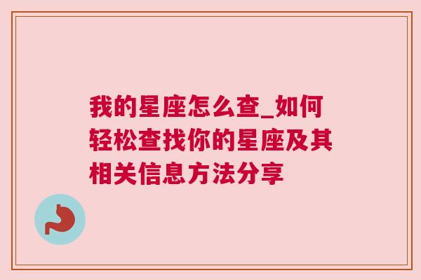 我的星座怎么查_如何轻松查找你的星座及其相关信息方法分享