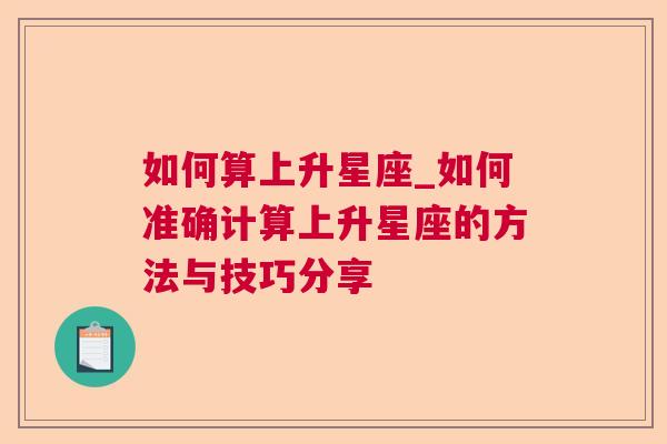 如何算上升星座_如何准确计算上升星座的方法与技巧分享