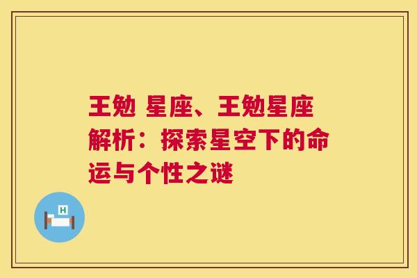 王勉 星座、王勉星座解析：探索星空下的命运与个性之谜