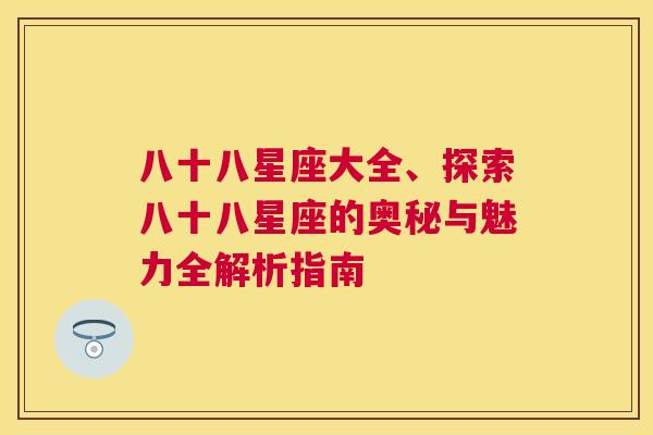 八十八星座大全、探索八十八星座的奥秘与魅力全解析指南