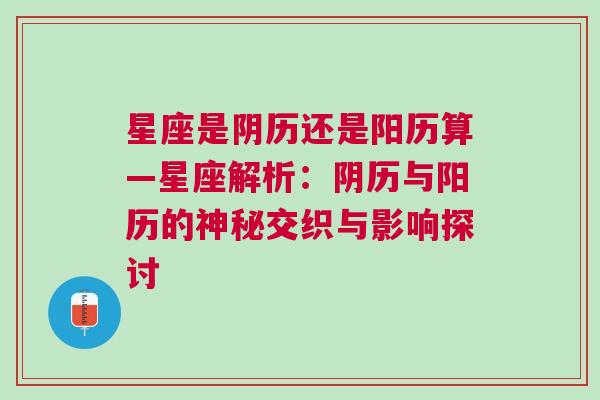 星座是阴历还是阳历算—星座解析：阴历与阳历的神秘交织与影响探讨