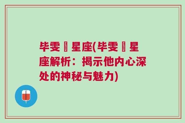 毕雯珺星座(毕雯珺星座解析：揭示他内心深处的神秘与魅力)