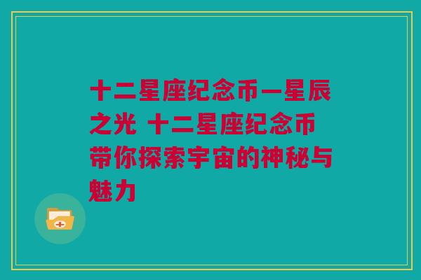 十二星座纪念币—星辰之光 十二星座纪念币带你探索宇宙的神秘与魅力