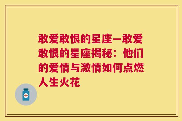 敢爱敢恨的星座—敢爱敢恨的星座揭秘：他们的爱情与激情如何点燃人生火花