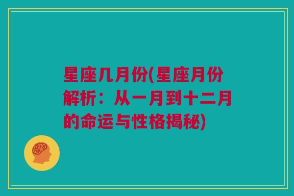 星座几月份(星座月份解析：从一月到十二月的命运与性格揭秘)