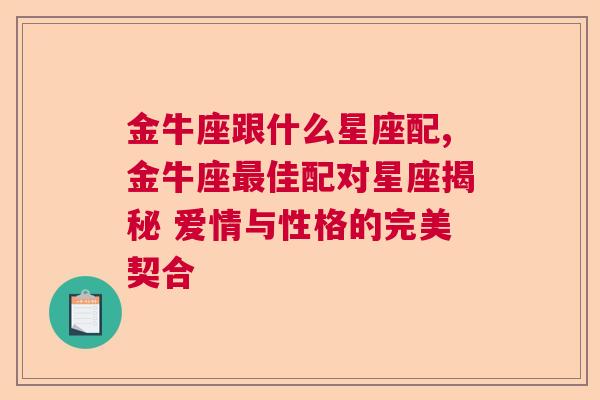 金牛座跟什么星座配,金牛座最佳配对星座揭秘 爱情与性格的完美契合