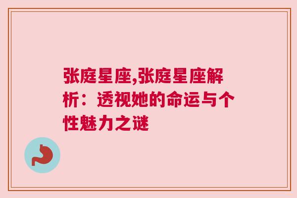 张庭星座,张庭星座解析：透视她的命运与个性魅力之谜