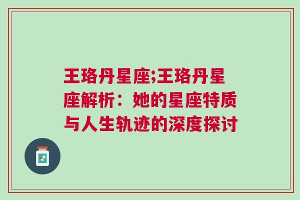 王珞丹星座;王珞丹星座解析：她的星座特质与人生轨迹的深度探讨