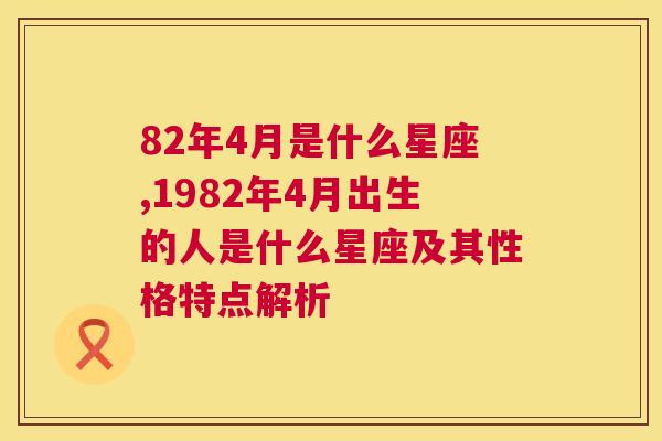 82年4月是什么星座,1982年4月出生的人是什么星座及其性格特点解析