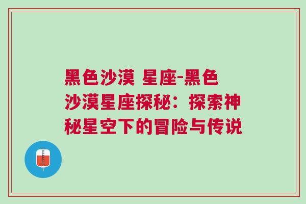 黑色沙漠 星座-黑色沙漠星座探秘：探索神秘星空下的冒险与传说