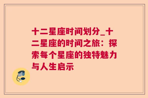 十二星座时间划分_十二星座的时间之旅：探索每个星座的独特魅力与人生启示