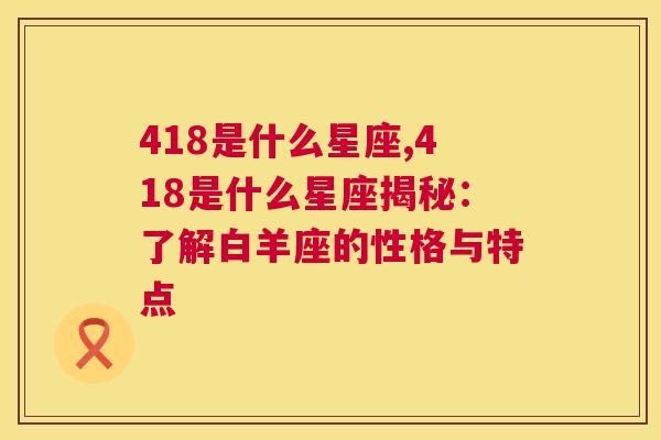 418是什么星座,418是什么星座揭秘：了解白羊座的性格与特点