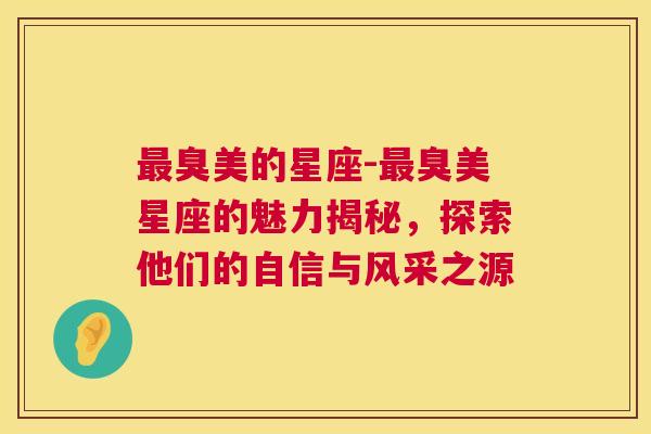 最臭美的星座-最臭美星座的魅力揭秘，探索他们的自信与风采之源