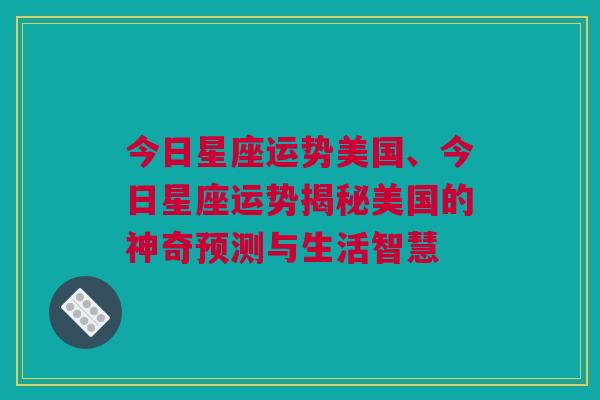 今日星座运势美国、今日星座运势揭秘美国的神奇预测与生活智慧