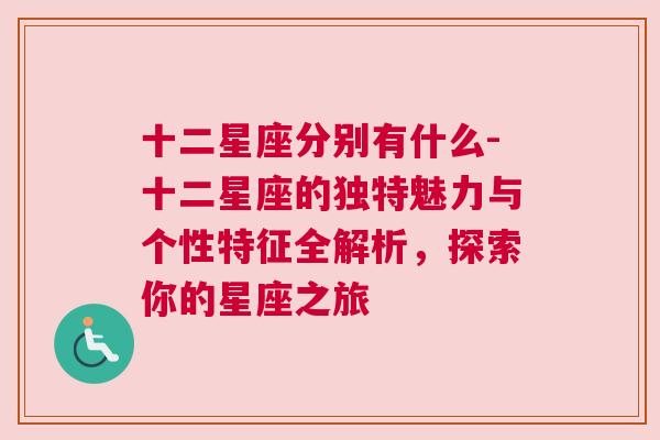 十二星座分别有什么-十二星座的独特魅力与个性特征全解析，探索你的星座之旅