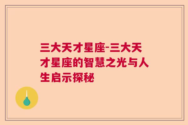 三大天才星座-三大天才星座的智慧之光与人生启示探秘