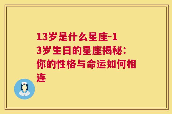 13岁是什么星座-13岁生日的星座揭秘：你的性格与命运如何相连