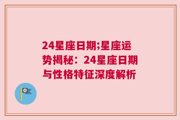 24星座日期;星座运势揭秘：24星座日期与性格特征深度解析