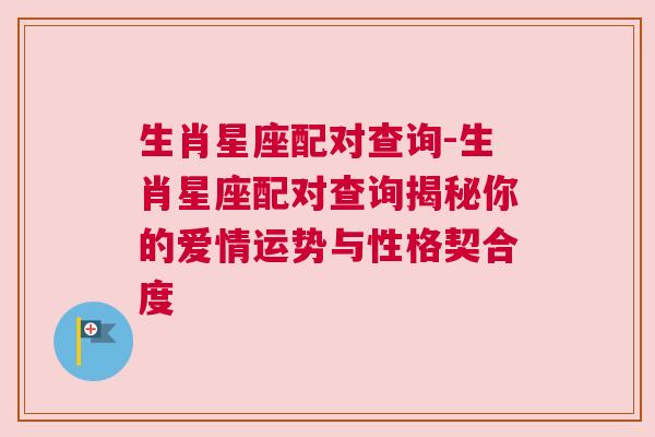 生肖星座配对查询-生肖星座配对查询揭秘你的爱情运势与性格契合度