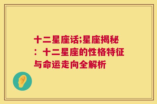 十二星座话;星座揭秘：十二星座的性格特征与命运走向全解析