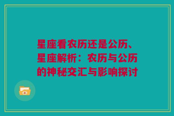 星座看农历还是公历、星座解析：农历与公历的神秘交汇与影响探讨