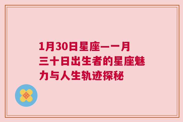 1月30日星座—一月三十日出生者的星座魅力与人生轨迹探秘