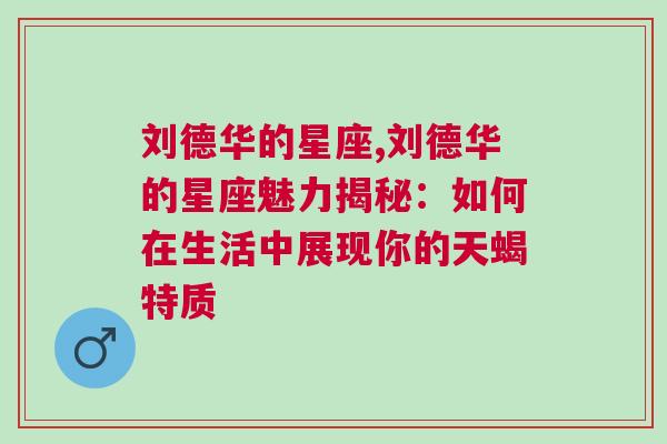 刘德华的星座,刘德华的星座魅力揭秘：如何在生活中展现你的天蝎特质