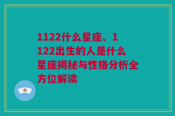 1122什么星座、1122出生的人是什么星座揭秘与性格分析全方位解读